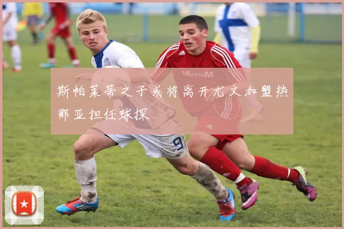 斯帕莱蒂之子或将离开尤文加盟热那亚担任球探