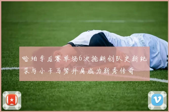 哈珀季后赛单场6次抢断创队史新纪录与小卡马努并肩成为新秀传奇