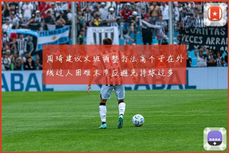 周琦建议文班调整打法高个子在外线过人困难末节应避免持球过多