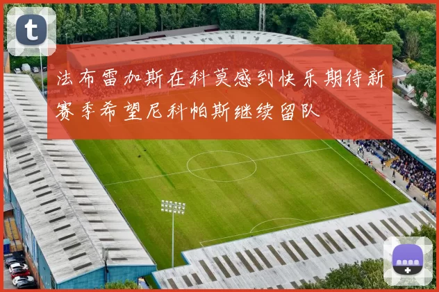 法布雷加斯在科莫感到快乐期待新赛季希望尼科帕斯继续留队