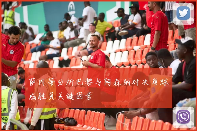 萨内蒂分析巴黎与阿森纳对决角球成胜负关键因素